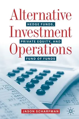 Alternatívne investičné operácie: Zabezpečovacie fondy, súkromné kapitálové fondy a fondy fondov - Alternative Investment Operations: Hedge Funds, Private Equity, and Fund of Funds