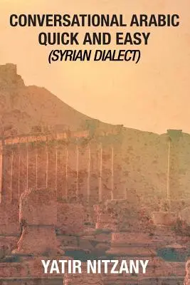 Konverzačná arabčina rýchlo a jednoducho: sýrsky dialekt, hovorová arabčina, sýrska arabčina, stredomorská arabčina, arabský slovník - Conversational Arabic Quick and Easy: Syrian Dialect, Colloquial Arabic, Syrian Arabic, Mediterranean Arabic, Arabic Dictionary