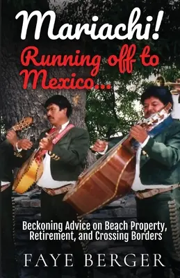 Mariachi! Útek do Mexika: Vyzývavé rady o nehnuteľnostiach na pláži, odchode do dôchodku a prekračovaní hraníc: - Mariachi! Running Off to Mexico: Beckoning Advice on Beach Front Property, Retirement, and Crossing Borders: