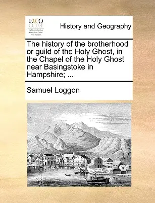 Dejiny bratstva alebo cechu Ducha Svätého v kaplnke Ducha Svätého neďaleko Basingstoke v Hampshire; ... - The History of the Brotherhood or Guild of the Holy Ghost, in the Chapel of the Holy Ghost Near Basingstoke in Hampshire; ...