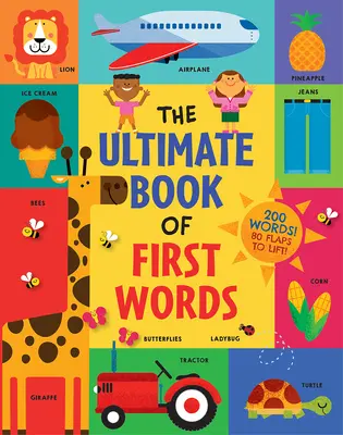 The Ultimate Book of First Words (Úplná kniha prvých slov): 200 slov! 80 klapiek na zdvihnutie! - The Ultimate Book of First Words: 200 Words! 80 Flaps to Lift!