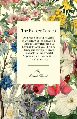 Kvetinová záhrada: V knihe sú opísané všetky odolné bylinné trvalky, letničky, kríkové rastliny a vždyzelené rastliny. - The Flower-Garden: Or, Breck's Book of Flowers; In Which Are Described All the Various Hardy Herbaceous Perennials, Annuals, Shrubby Plants, and Everg