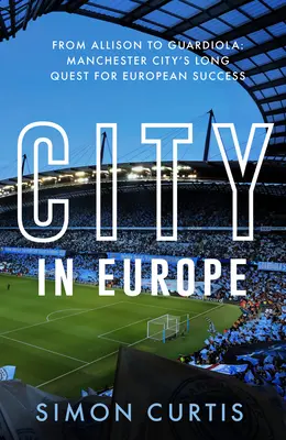 Mesto v Európe: Od Allisona po Guardiolu: Cesta Manchestru City za európskou slávou: Guardiola a Guardiola - City in Europe: From Allison to Guardiola: Manchester City's Quest for European Glory