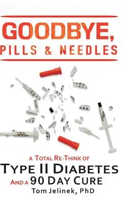 Zbohom, pilulky a ihly: Úplné prehodnotenie diabetu II. typu. A 90-dňová liečba - Goodbye, Pills & Needles: A Total Re-Think of Type II Diabetes. And a 90 Day Cure