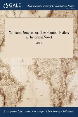 William Douglas: alebo škótski vyhnanci: historický román; VOL II - William Douglas: or, The Scottish Exiles: a Historical Novel; VOL II