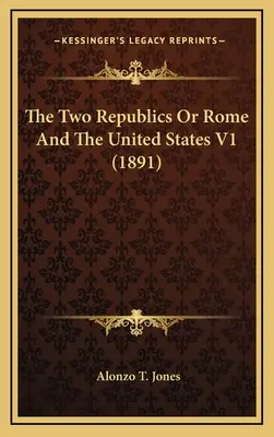 Dve republiky alebo Rím a Spojené štáty V1 (1891) - The Two Republics Or Rome And The United States V1 (1891)