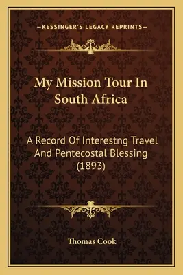 Moja misijná cesta v Južnej Afrike: A Record Of Interestng Travel And Pentecostal Blessing (1893) - My Mission Tour In South Africa: A Record Of Interestng Travel And Pentecostal Blessing (1893)