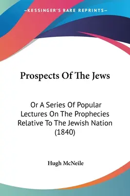 Prospects of the Jews: Alebo séria populárnych prednášok o proroctvách týkajúcich sa židovského národa (1840) - Prospects Of The Jews: Or A Series Of Popular Lectures On The Prophecies Relative To The Jewish Nation (1840)