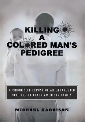 Zabitie farebného muža Rodokmeň: Kronika ohrozeného druhu Čierna americká rodina - Killing a Colored Man's Pedigree: A Chronicled Expos of an Endangered Species The Black American Family