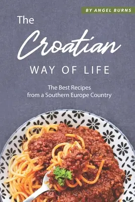 Chorvátsky spôsob života: Najlepšie recepty z krajiny na juhu Európy - The Croatian Way of Life: The Best Recipes from a Southern Europe Country