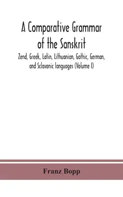 Porovnávacia gramatika sanskrtu, zendčiny, gréčtiny, latinčiny, litovčiny, gótčiny, nemčiny a slovanských jazykov (I. diel) - A comparative grammar of the Sanskrit, Zend, Greek, Latin, Lithuanian, Gothic, German, and Sclavonic languages (Volume I)