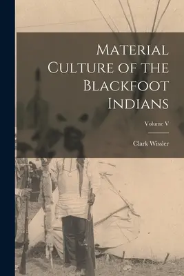 Materiálna kultúra Indiánov Čiernonohých; zväzok V - Material Culture of the Blackfoot Indians; Volume V