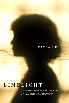 Svetlo reflektorov: Kanaďanky a vzostup autobiografie celebrít - Limelight: Canadian Women and the Rise of Celebrity Autobiography