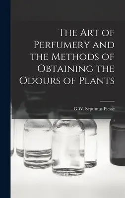 Umenie parfumérie a metódy získavania vôní rastlín - The Art of Perfumery and the Methods of Obtaining the Odours of Plants