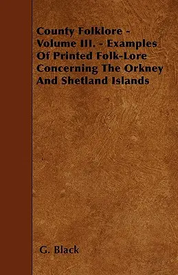 Okresný folklór - III. diel. - Príklady tlačených ľudových povestí týkajúcich sa Orknejských a Shetlandských ostrovov - County Folklore - Volume III. - Examples Of Printed Folk-Lore Concerning The Orkney And Shetland Islands