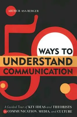 50 spôsobov, ako porozumieť komunikácii: Prehľad kľúčových myšlienok a teoretikov v oblasti komunikácie, médií a kultúry - 50 Ways to Understand Communication: A Guided Tour of Key Ideas and Theorists in Communication, Media, and Culture