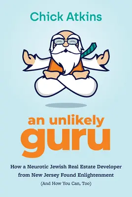 Nepravdepodobný guru: Ako neurotický židovský developer z New Jersey našiel osvietenie (a ako ho môžete nájsť aj vy) - An Unlikely Guru: How a Neurotic Jewish Real Estate Developer from New Jersey Found Enlightenment (and How You Can, Too)