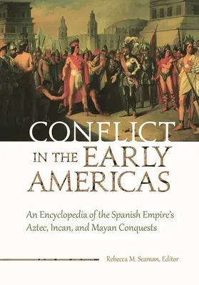 Konflikt v ranej Amerike: Encyklopédia o dobývaní Aztékov, Inkov a Mayov španielskou ríšou - Conflict in the Early Americas: An Encyclopedia of the Spanish Empire's Aztec, Incan, and Mayan Conquests