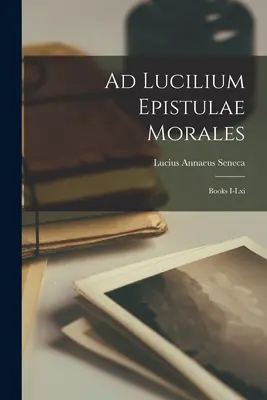 Ad Lucilium Epistulae Morales: Knihy I-lxi - Ad Lucilium Epistulae Morales: Books I-lxi