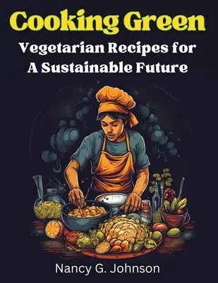 Zelené varenie: Vegetariánske recepty pre udržateľnú budúcnosť - Cooking Green: Vegetarian Recipes for A Sustainable Future