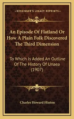 Epizóda z Plochej krajiny alebo ako obyčajný ľud objavil tretí rozmer: Ku ktorej je pridaný náčrt dejín Unaea - An Episode Of Flatland Or How A Plain Folk Discovered The Third Dimension: To Which Is Added An Outline Of The History Of Unaea