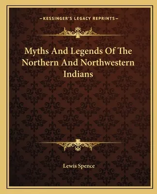 Mýty a legendy severných a severozápadných Indiánov - Myths And Legends Of The Northern And Northwestern Indians