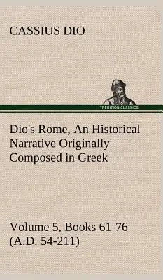 Diov Rím, zväzok 5, knihy 61-76 (54-211 n. l.) Historické rozprávanie pôvodne napísané v gréčtine počas vlády Septimia Severa, Geta a - Dio's Rome, Volume 5, Books 61-76 (A.D. 54-211) An Historical Narrative Originally Composed in Greek During The Reigns of Septimius Severus, Geta and
