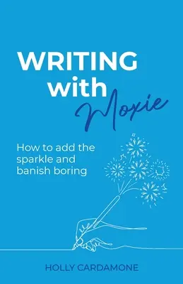 Písanie s odvahou: Ako pridať iskru a vyhnať nudu - Writing With Moxie: How to add the sparkle and banish boring