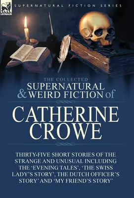 The Collected Supernatural and Weird Fiction of Catherine Crowe: Thirty-Five Short Stories of Strange and Unusual Including the „Evening Tales“, - The Collected Supernatural and Weird Fiction of Catherine Crowe: Thirty-Five Short Stories of the Strange and Unusual Including the 'Evening Tales', '