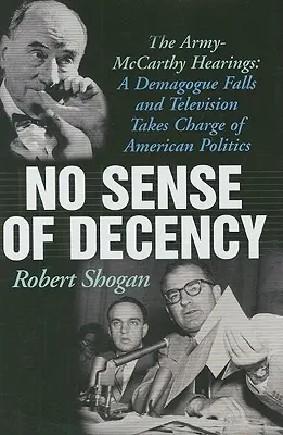 Bez zmyslu pre slušnosť: Vypočúvanie armády a McCarthyho: Demagóg padol a americkú politiku ovládla televízia - No Sense of Decency: The Army-McCarthy Hearings: A Demagogue Falls and Television Takes Charge of American Politics