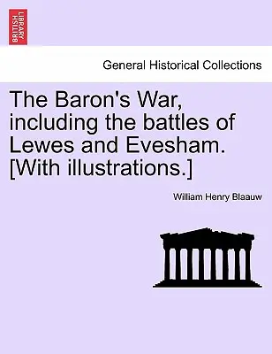 Baronova vojna vrátane bitiek pri Lewes a Eveshame. [S ilustráciami.] - The Baron's War, Including the Battles of Lewes and Evesham. [With Illustrations.]