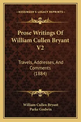 Prozaické spisy Williama Cullena Bryanta V2: Cesty, adresy a komentáre (1884) - Prose Writings Of William Cullen Bryant V2: Travels, Addresses, And Comments (1884)
