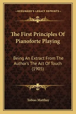 Prvé princípy hry na klavíri: Ako výňatok z autorovho diela The Act Of Touch (1905) - The First Principles Of Pianoforte Playing: Being An Extract From The Author's The Act Of Touch (1905)