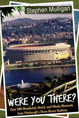 Boli ste tam?: Viac ako 300 úžasných, podivných a bláznivých momentov zo štadióna Three Rivers v Pittsburghu - Were You There?: Over 300 Wonderful, Weird, and Wacky Moments from Pittsburgh's Three Rivers Stadium