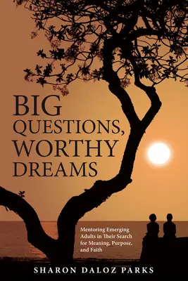 Veľké otázky, hodné sny: Mentoring Emerging Adults in Their Search for Meaning, Purpose, and Faith (Mentoring dospelých v procese hľadania zmyslu, cieľa a viery) - Big Questions, Worthy Dreams: Mentoring Emerging Adults in Their Search for Meaning, Purpose, and Faith