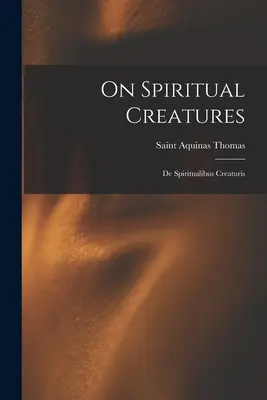 O duchovných stvoreniach: De Spiritualibus Creaturis - On Spiritual Creatures: De Spiritualibus Creaturis