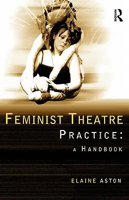 Feministická divadelná prax: A Handbook - Feminist Theatre Practice: A Handbook
