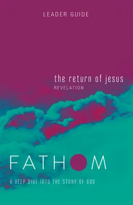 Biblické štúdie Fathom: (Zjavenie Jána): Hlboký ponor do Božieho príbehu (A Deep Dive Into the Story of God) - Fathom Bible Studies: The Return of Jesus Leader Guide (Revelation): A Deep Dive Into the Story of God