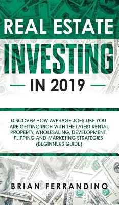 Investovanie do nehnuteľností v roku 2019: Objavte, ako priemerní ľudia ako vy bohatnú vďaka najnovším metódam prenájmu nehnuteľností, veľkoobchodu, developmentu, flippin - Real Estate Investing in 2019: Discover How Average Joes Like You are Getting Rich with the Latest Rental Property, Wholesaling, Development, Flippin