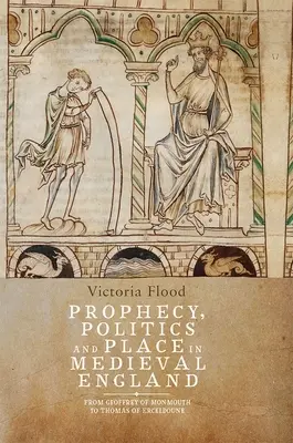 Proroctvo, politika a miesto v stredovekom Anglicku: Od Geoffreyho z Monmouthu po Tomáša z Erceldoune - Prophecy, Politics and Place in Medieval England: From Geoffrey of Monmouth to Thomas of Erceldoune