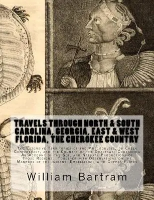 Cesty po Severnej a Južnej Karolíne, Georgii, východnej a západnej Floride, krajine Čerokíjov Rozsiahle: Územia Muscogulges, alebo Creek Con - Travels Through North & South Carolina, Georgia, East & West Florida, The Cherokee Country The Extensive: Territories of the Muscogulges, or Creek Con