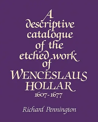 Opisný katalóg leptaných diel Václava Hollara 1607 1677 - A Descriptive Catalogue of the Etched Work of Wenceslaus Hollar 1607 1677