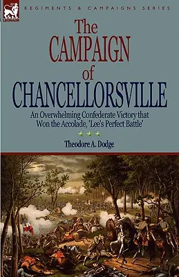 Kampaň pri Chancellorsville: zdrvujúce víťazstvo Konfederácie, ktoré získalo prívlastok „Leeho dokonalá bitka - The Campaign of Chancellorsville: an Overwhelming Confederate Victory that Won the Accolade, 'Lee's Perfect Battle'