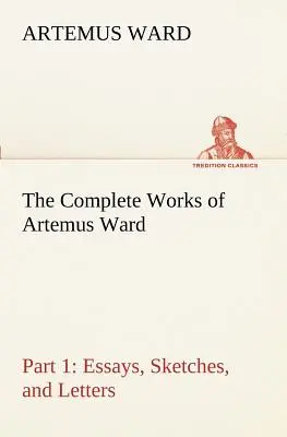Kompletné dielo Artemusa Warda - 1. časť: Eseje, skice a listy - The Complete Works of Artemus Ward - Part 1: Essays, Sketches, and Letters