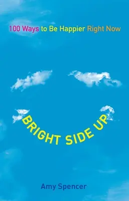 Bright Side Up: 100 spôsobov, ako byť šťastnejší práve teraz - Bright Side Up: 100 Ways to Be Happier Right Now