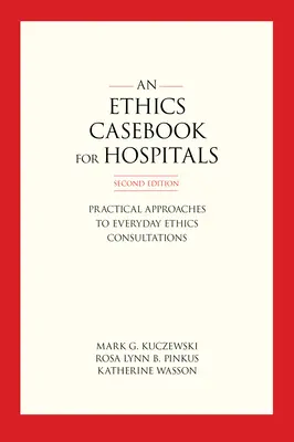 Prípadová kniha etiky pre nemocnice: Praktické prístupy ku každodenným etickým konzultáciám, druhé vydanie - An Ethics Casebook for Hospitals: Practical Approaches to Everyday Ethics Consultations, Second Edition