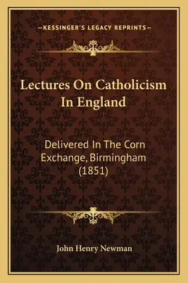 Prednášky o katolicizme v Anglicku: (1851) - Lectures On Catholicism In England: Delivered In The Corn Exchange, Birmingham (1851)