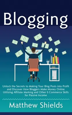 Blogovanie: Odhaľte tajomstvo, ako premeniť príspevky na blogu na zisk, a zistite, ako blogeri zarábajú peniaze na internete pomocou afiliácií - Blogging: Unlock the Secrets to Making Your Blog Posts into Profit and Discover How Bloggers Make Money Online Utilizing Affilia