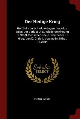 Der Heilige Krieg: Gefhrt Von Schaddai Gegen Diabolus. Oder: Wiedergewinnung D. Stadt Menschen-seele. Neu Bearb. U. Hr - Der Heilige Krieg: Gefhrt Von Schaddai Gegen Diabolus. Oder: Der Verlust U. D. Wiedergewinnung D. Stadt Menschen-seele. Neu Bearb. U. Hr