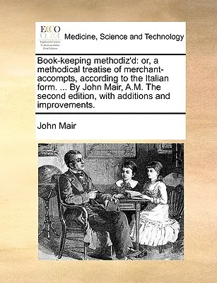 Book-Keeping Methodiz'd: alebo Metodické pojednanie o kupcoch a obchodoch podľa talianskeho vzoru. ... John Mair, A.M. druhé vydanie - Book-Keeping Methodiz'd: Or, a Methodical Treatise of Merchant-Accompts, According to the Italian Form. ... by John Mair, A.M. the Second Editi